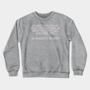 He may look like an idiot and talk like an idiot but don't let that fool you. He really is an idiot. Crewneck Sweatshirt